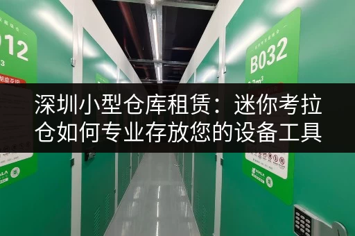 深圳小型仓库租赁:迷你考拉仓如何专业存放您的设备工具? 深圳小型仓库租赁:迷你考拉仓如何专业存放您的设备工具?