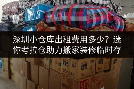 深圳小仓库出租费用多少?迷你考拉仓助力搬家装修临时存储 深圳小仓库出租费用多少?迷你考拉仓助力搬家装修临时存储