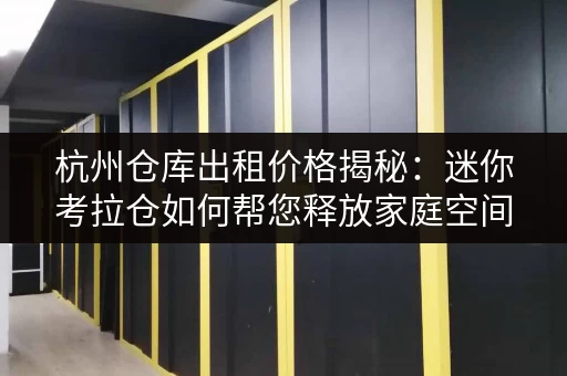 杭州仓库出租价格揭秘:迷你考拉仓如何帮您释放家庭空间 杭州仓库出租价格揭秘:迷你考拉仓如何帮您释放家庭空间