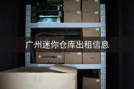 广州迷你仓库出租信息，广州迷你仓库租赁