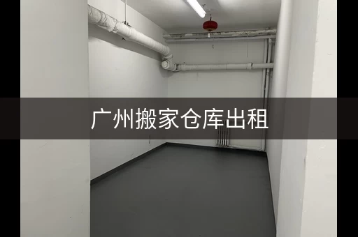 广州搬家仓库出租，广州搬家市场价格