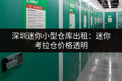 深圳迷你小型仓库出租：迷你考拉仓价格透明，性价比之选