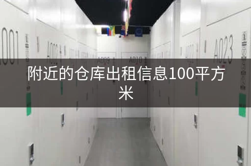 附近的仓库出租信息100平方米，附近仓库出租信息200平方米