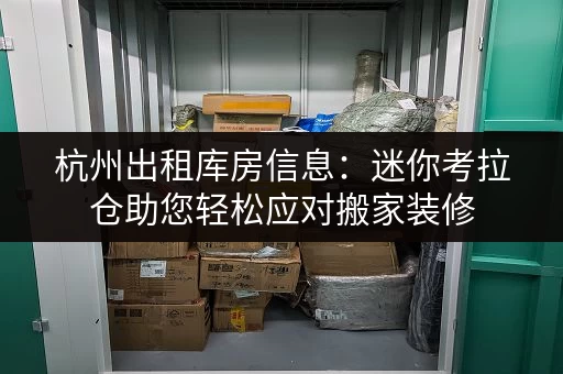 杭州出租库房信息：迷你考拉仓助您轻松应对搬家装修