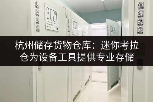 杭州储存货物仓库：迷你考拉仓为设备工具提供专业存储