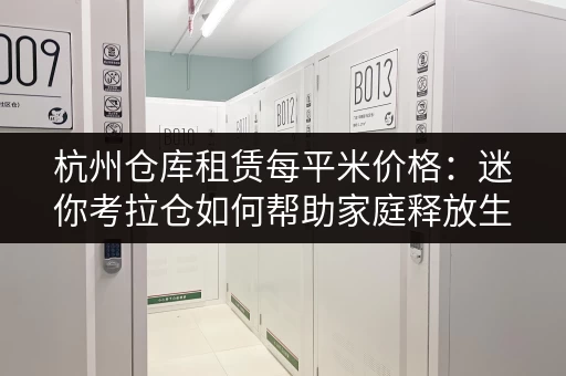 杭州仓库租赁每平米价格:迷你考拉仓如何帮助家庭释放生活空间 杭州仓库租赁每平米价格:迷你考拉仓如何帮助家庭释放生活空间