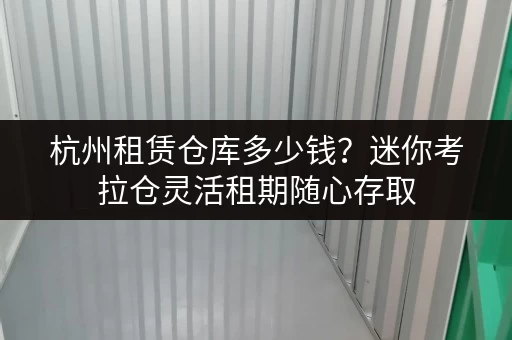 杭州租赁仓库多少钱?迷你考拉仓灵活租期随心存取 杭州租赁仓库多少钱?迷你考拉仓灵活租期随心存取