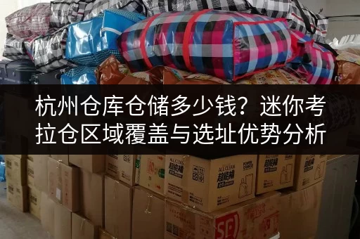 杭州仓库仓储多少钱？迷你考拉仓区域覆盖与选址优势分析
