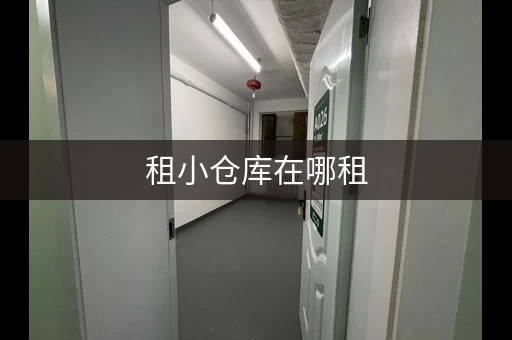 租小仓库在哪租,租个小仓库大概多少钱 租小仓库在哪租,租个小仓库大概多少钱