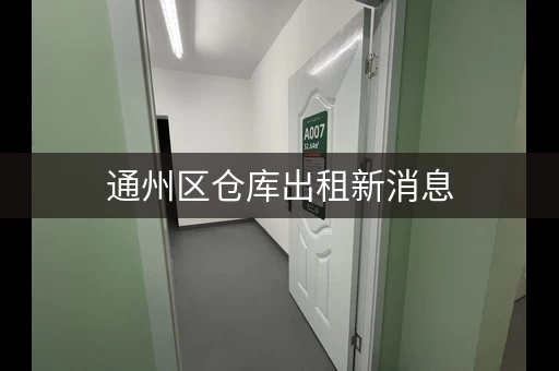 通州区仓库出租新消息，通州区附近的出租
