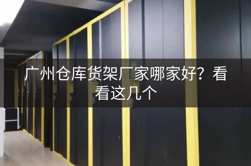 广州仓库货架厂家哪家好？看看这几个