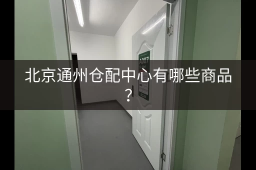 北京通州仓配中心有哪些商品？