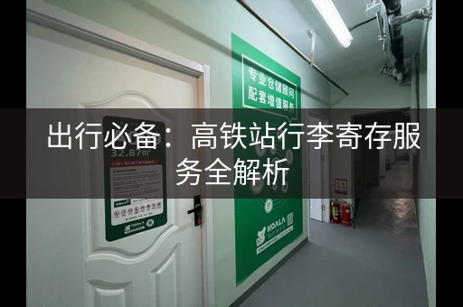 出行必备：高铁站行李寄存服务全解析
