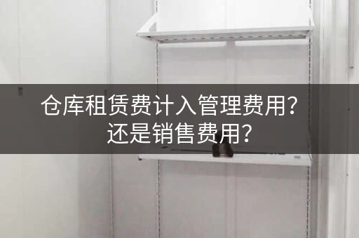 仓库租赁费计入管理费用？  还是销售费用？