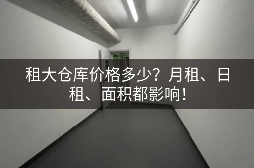 租大仓库价格多少？月租、日租、面积都影响！