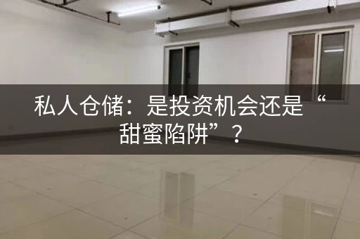 私人仓储：是投资机会还是“甜蜜陷阱”？