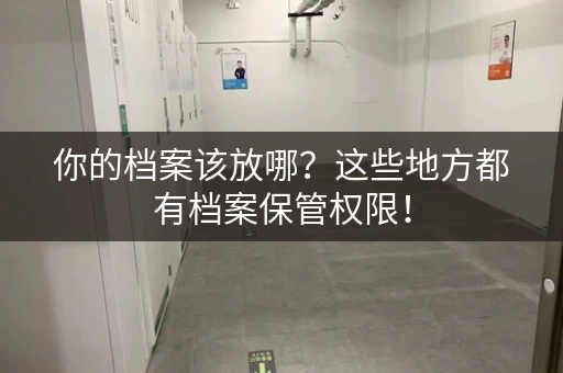 你的档案该放哪？这些地方都有档案保管权限！