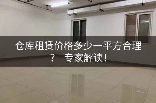 仓库租赁价格多少一平方合理？  专家解读！