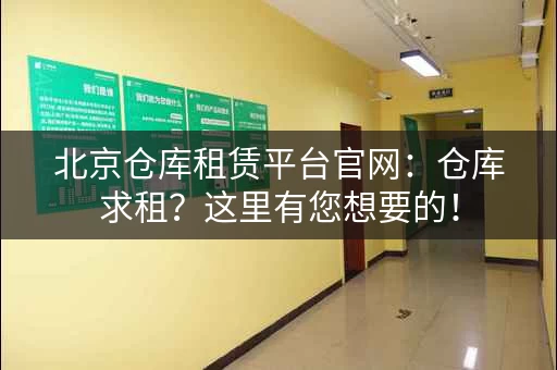 北京仓库租赁平台官网：仓库求租？这里有您想要的！