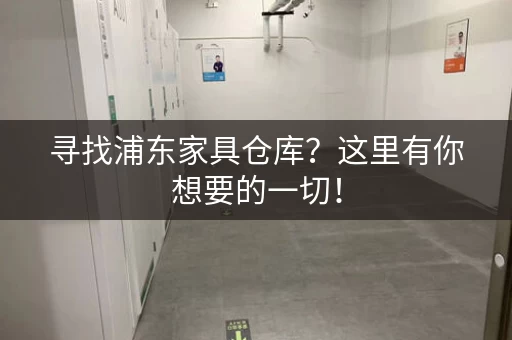 寻找浦东家具仓库？这里有你想要的一切！