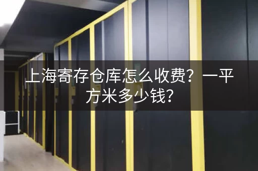 上海寄存仓库怎么收费?一平方米多少钱? 上海寄存仓库怎么收费?一平方米多少钱?