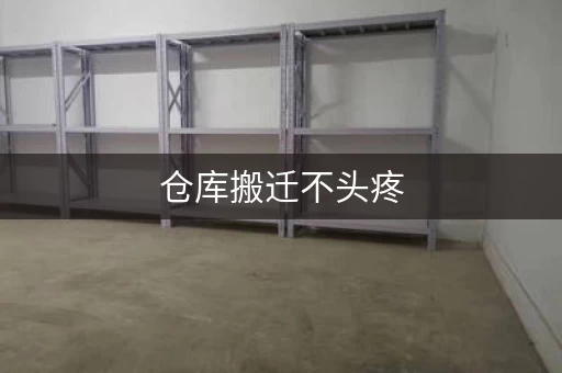 仓库搬迁不头疼，掌握这些细节就够了