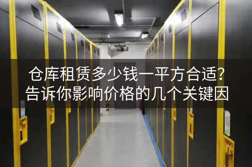 仓库租赁多少钱一平方合适?告诉你影响价格的几个关键因素 仓库租赁多少钱一平方合适?告诉你影响价格的几个关键因素