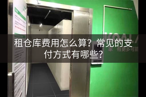 租仓库费用怎么算？常见的支付方式有哪些？