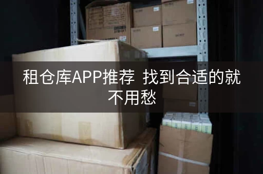 租仓库APP推荐  找到合适的就不用愁