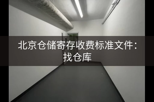 北京仓储寄存收费标准文件：找仓库，看这份价格指南
