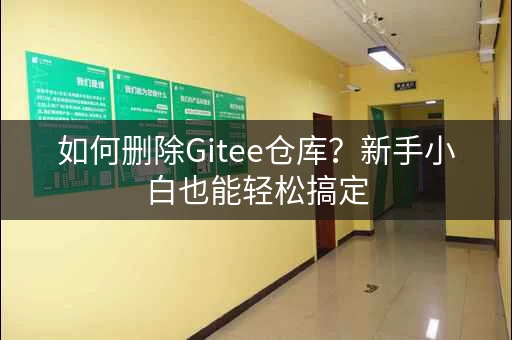 如何删除Gitee仓库？新手小白也能轻松搞定