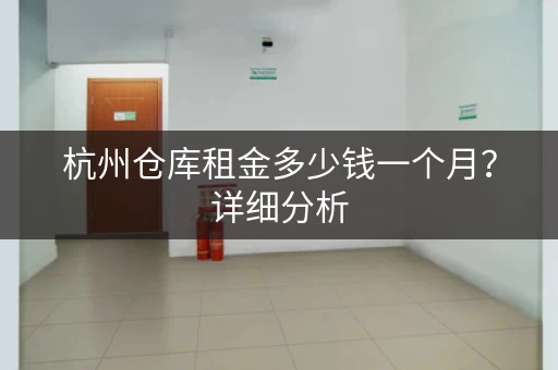 杭州仓库租金多少钱一个月？详细分析