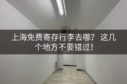 上海免费寄存行李去哪？ 这几个地方不要错过！