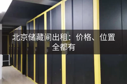 北京储藏间出租：价格、位置全都有，看这里就够了