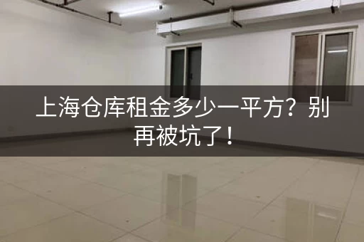 上海仓库租金多少一平方？别再被坑了！