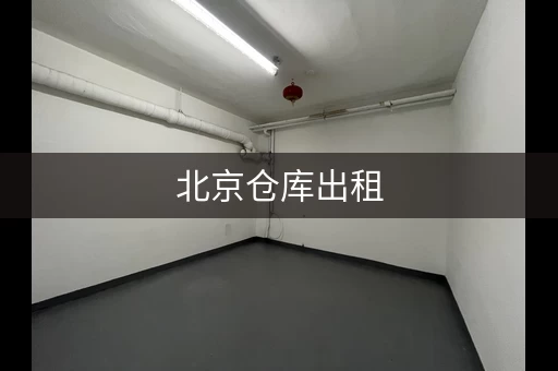 北京仓库出租,月租多少钱?不同区域价格大不同 北京仓库出租,月租多少钱?不同区域价格大不同