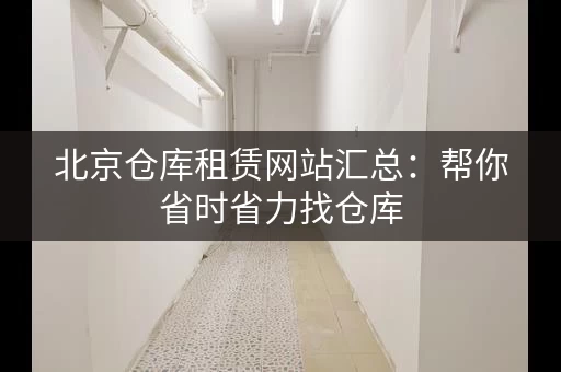 北京仓库租赁网站汇总:帮你省时省力找仓库 北京仓库租赁网站汇总:帮你省时省力找仓库