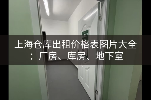 上海仓库出租价格表图片大全：厂房、库房、地下室，应有尽有！