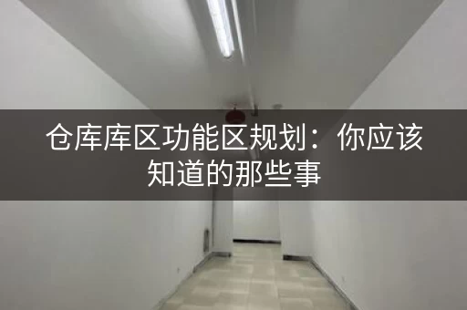 仓库库区功能区规划:你应该知道的那些事 仓库库区功能区规划:你应该知道的那些事