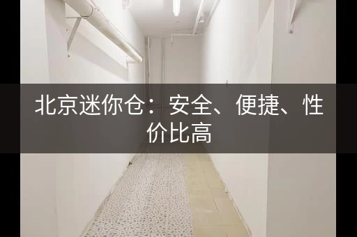 北京迷你仓:安全、便捷、性价比高 北京迷你仓:安全、便捷、性价比高