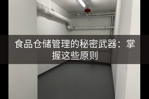 食品仓储管理的秘密武器：掌握这些原则，安心吃
