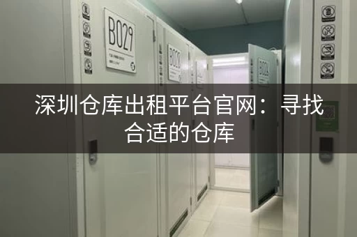 深圳仓库出租平台官网:寻找合适的仓库,省时省力! 深圳仓库出租平台官网:寻找合适的仓库,省时省力!