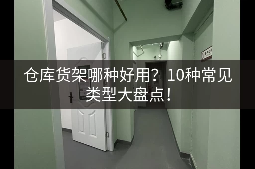 仓库货架哪种好用？10种常见类型大盘点！