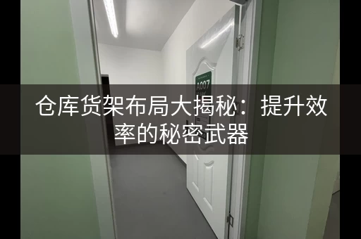 仓库货架布局大揭秘：提升效率的秘密武器