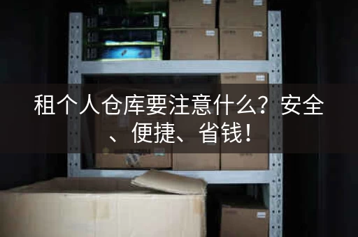 租个人仓库要注意什么?安全、便捷、省钱! 租个人仓库要注意什么?安全、便捷、省钱!