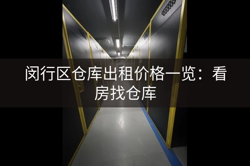 闵行区仓库出租价格一览：看房找仓库，就来这里