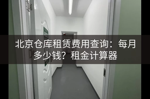 北京仓库租赁费用查询：每月多少钱？租金计算器