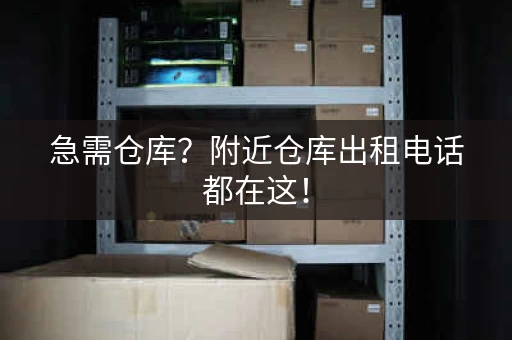 急需仓库？附近仓库出租电话都在这！