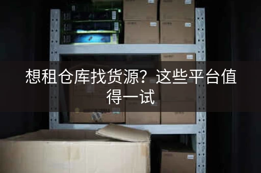 想租仓库找货源？这些平台值得一试