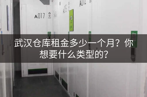 武汉仓库租金多少一个月？你想要什么类型的？